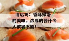   清远鸡：香酥嫩滑的美味，浓厚的酱汁令人欲罢不能！